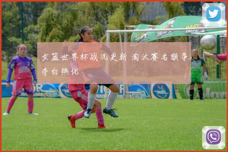 女篮世界杯战况更新 淘汰赛名额争夺白热化