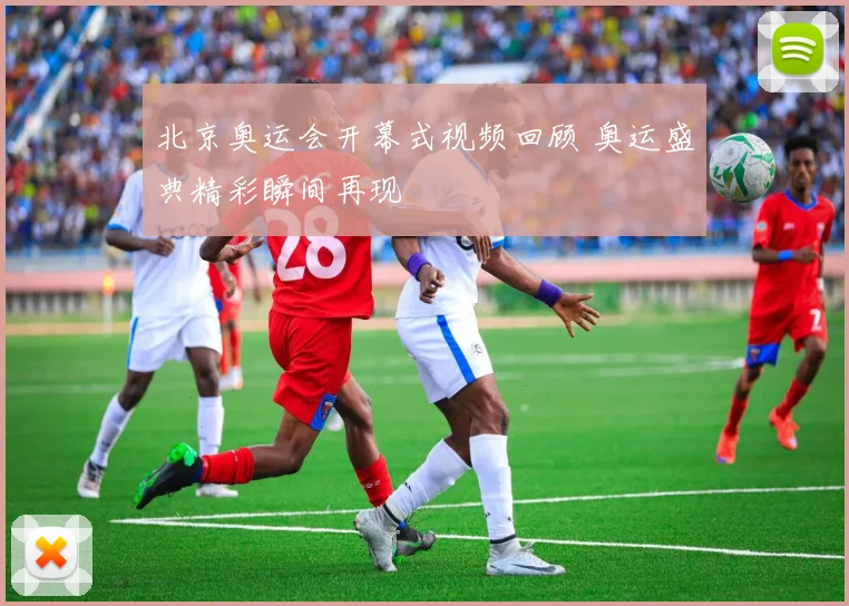 北京奥运会开幕式视频回顾 奥运盛典精彩瞬间再现