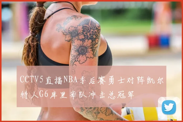 CCTV5直播NBA季后赛勇士对阵凯尔特人G6库里率队冲击总冠军
