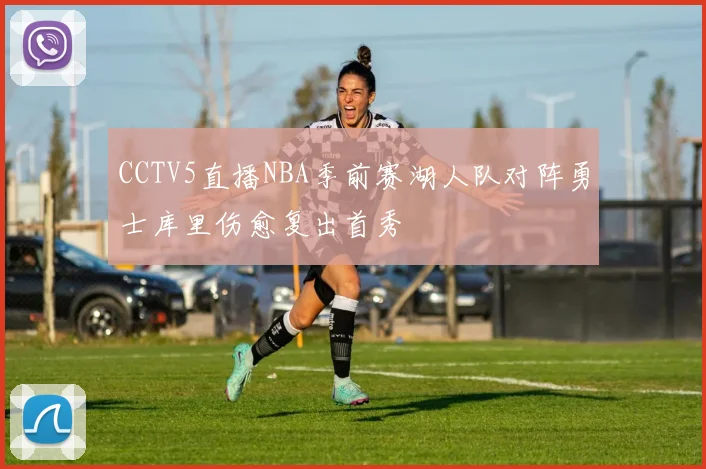 CCTV5直播NBA季前赛湖人队对阵勇士库里伤愈复出首秀