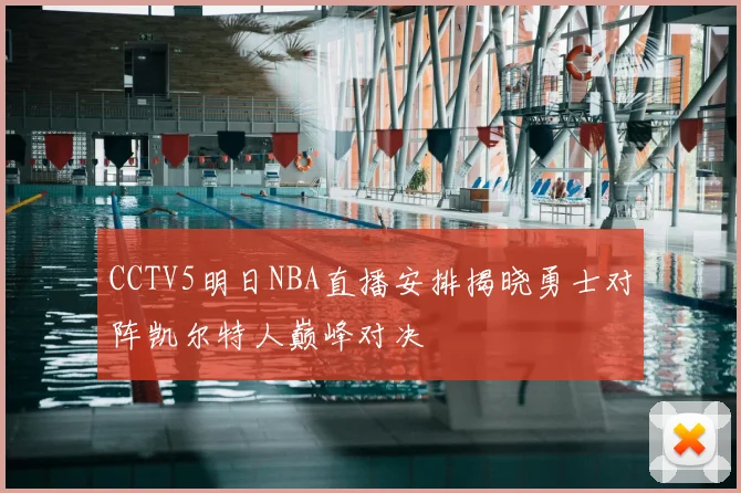 CCTV5明日NBA直播安排揭晓勇士对阵凯尔特人巅峰对决