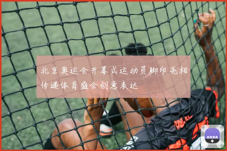 北京奥运会开幕式运动员脚印亮相传递体育盛会创意表达
