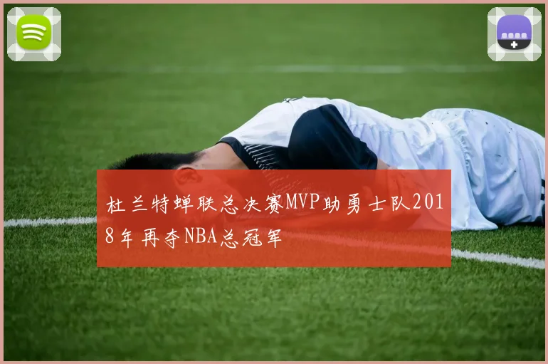 杜兰特蝉联总决赛MVP助勇士队2018年再夺NBA总冠军